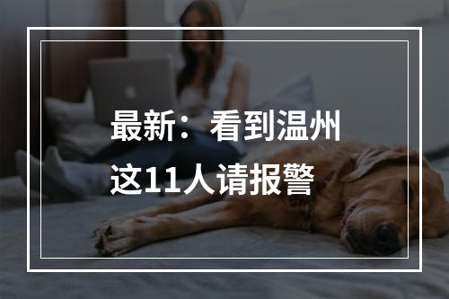 最新：看到温州这11人请报警