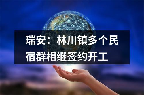 瑞安：林川镇多个民宿群相继签约开工