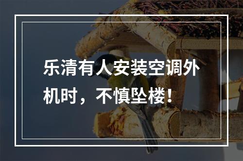 乐清有人安装空调外机时，不慎坠楼！