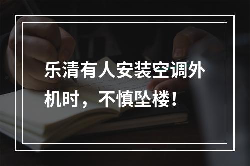 乐清有人安装空调外机时，不慎坠楼！