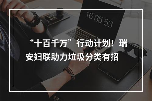 “十百千万”行动计划！瑞安妇联助力垃圾分类有招