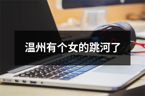 温州有个女的跳河了