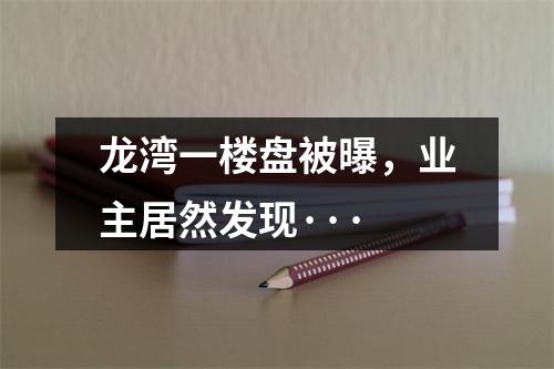 龙湾一楼盘被曝，业主居然发现···