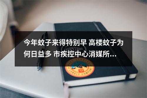 今年蚊子来得特别早 高楼蚊子为何日益多 市疾控中心消媒所专家这样说