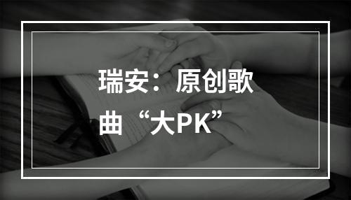 瑞安：原创歌曲“大PK”
