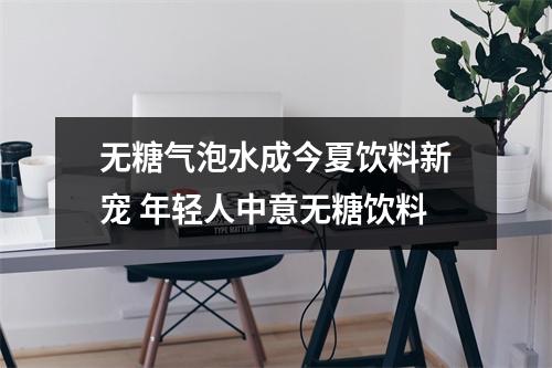 无糖气泡水成今夏饮料新宠 年轻人中意无糖饮料