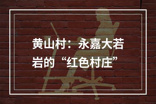 黄山村：永嘉大若岩的“红色村庄”