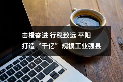 击楫奋进 行稳致远 平阳打造“千亿”规模工业强县