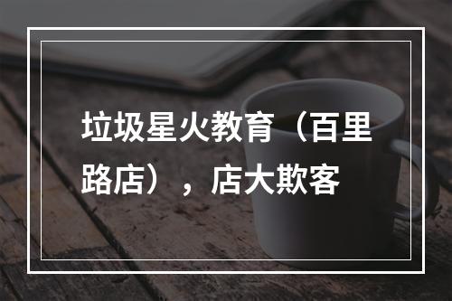 垃圾星火教育（百里路店），店大欺客