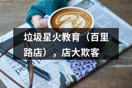 垃圾星火教育（百里路店），店大欺客