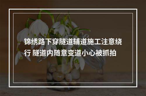 锦绣路下穿隧道辅道施工注意绕行 隧道内随意变道小心被抓拍