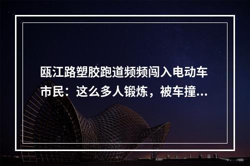 瓯江路塑胶跑道频频闯入电动车 市民：这么多人锻炼，被车撞伤怎么办