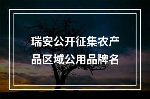 瑞安公开征集农产品区域公用品牌名
