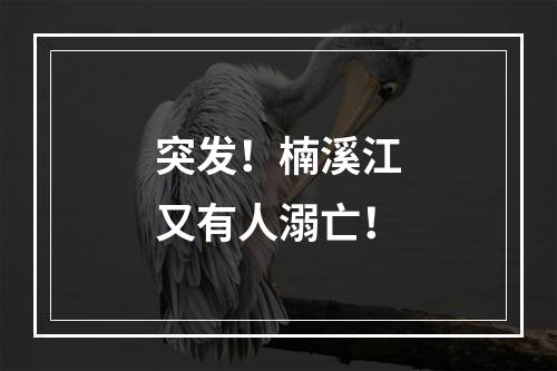 突发！楠溪江又有人溺亡！