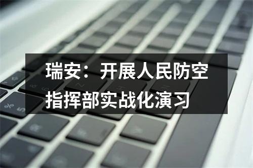 瑞安：开展人民防空指挥部实战化演习