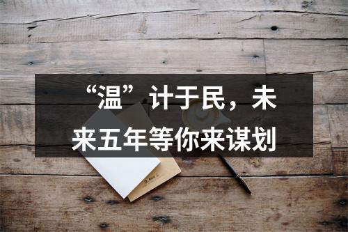 “温”计于民，未来五年等你来谋划