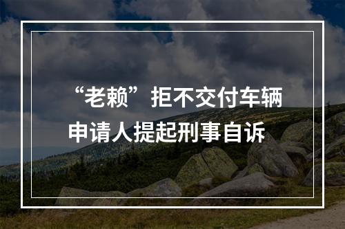 “老赖”拒不交付车辆 申请人提起刑事自诉