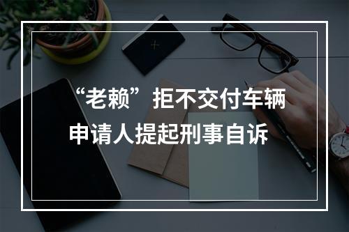 “老赖”拒不交付车辆 申请人提起刑事自诉