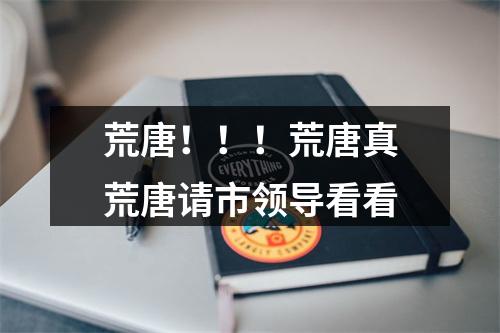 荒唐！！！荒唐真荒唐请市领导看看