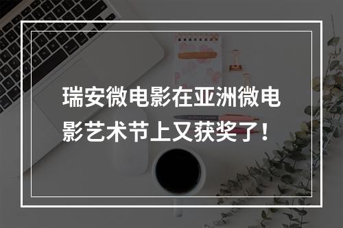 瑞安微电影在亚洲微电影艺术节上又获奖了！