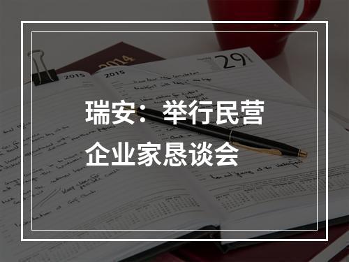 瑞安：举行民营企业家恳谈会