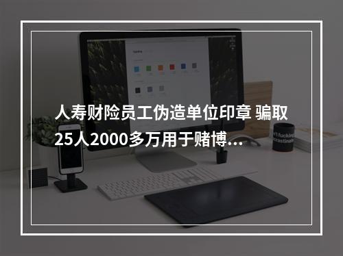 人寿财险员工伪造单位印章 骗取25人2000多万用于赌博 受害者指人寿财险监管不力