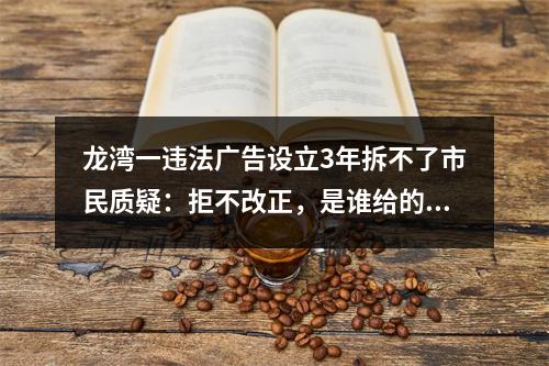 龙湾一违法广告设立3年拆不了市民质疑：拒不改正，是谁给的底气？