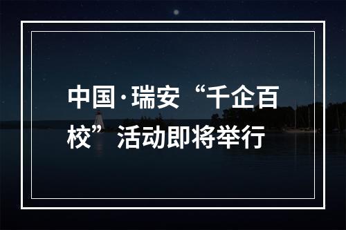 中国·瑞安“千企百校”活动即将举行