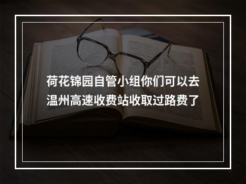 荷花锦园自管小组你们可以去温州高速收费站收取过路费了