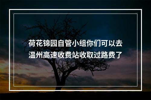荷花锦园自管小组你们可以去温州高速收费站收取过路费了