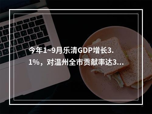 今年1~9月乐清GDP增长3.1%，对温州全市贡献率达32.1%