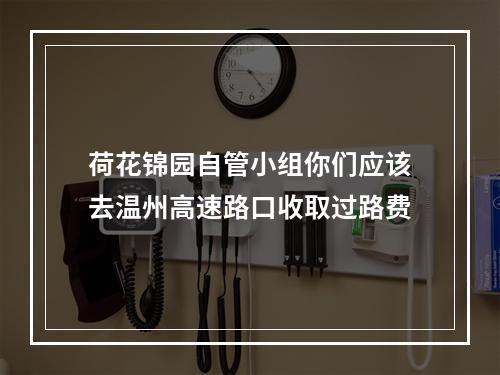 荷花锦园自管小组你们应该去温州高速路口收取过路费