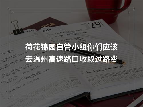 荷花锦园自管小组你们应该去温州高速路口收取过路费