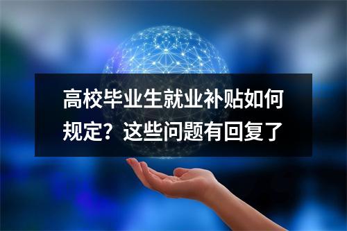高校毕业生就业补贴如何规定？这些问题有回复了