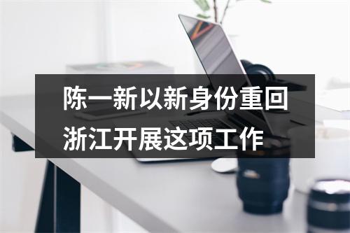 陈一新以新身份重回浙江开展这项工作