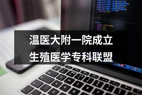 温医大附一院成立生殖医学专科联盟