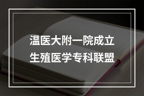 温医大附一院成立生殖医学专科联盟
