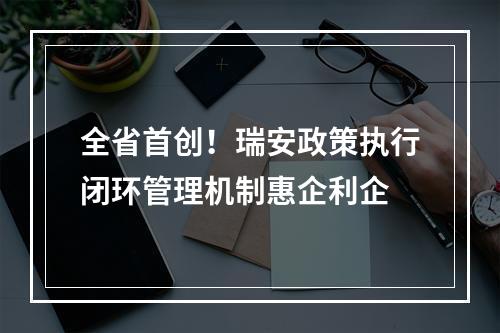全省首创！瑞安政策执行闭环管理机制惠企利企