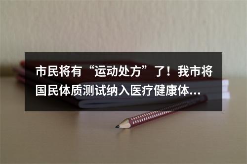 市民将有“运动处方”了！我市将国民体质测试纳入医疗健康体检