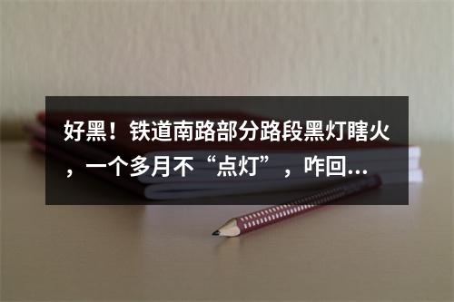 好黑！铁道南路部分路段黑灯瞎火，一个多月不“点灯”，咋回事？