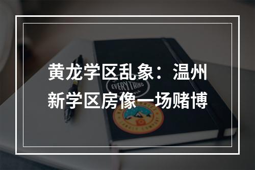 黄龙学区乱象：温州新学区房像一场赌博