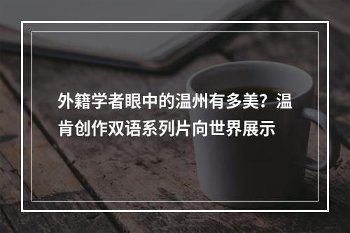 外籍学者眼中的温州有多美？温肯创作双语系列片向世界展示