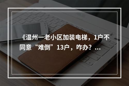 《温州一老小区加装电梯，1户不同意“难倒”13户，咋办？》续闻