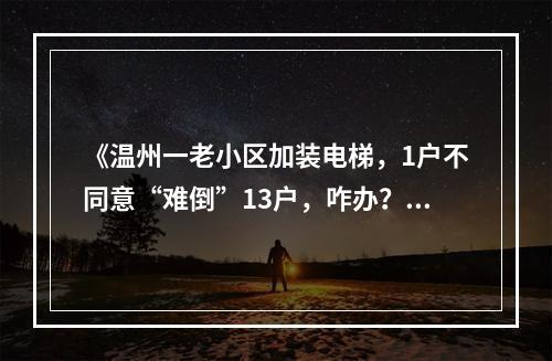 《温州一老小区加装电梯，1户不同意“难倒”13户，咋办？》续闻