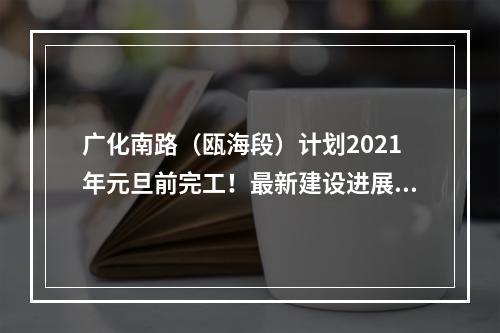 广化南路（瓯海段）计划2021年元旦前完工！最新建设进展来了……