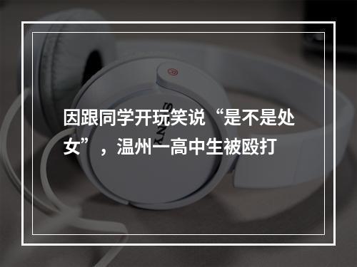 因跟同学开玩笑说“是不是处女”，温州一高中生被殴打