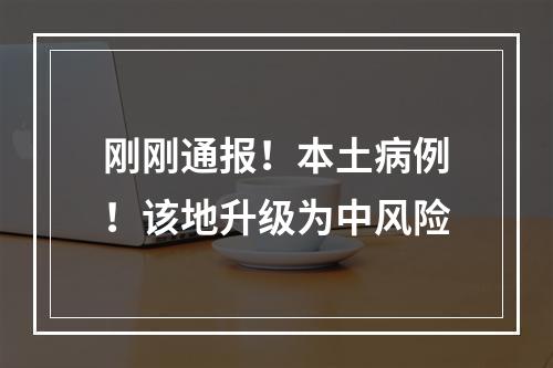 刚刚通报！本土病例！该地升级为中风险