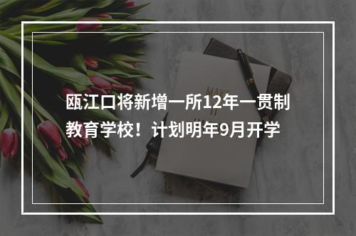 瓯江口将新增一所12年一贯制教育学校！计划明年9月开学