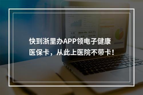 快到浙里办APP领电子健康医保卡，从此上医院不带卡！