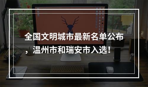 全国文明城市最新名单公布，温州市和瑞安市入选！